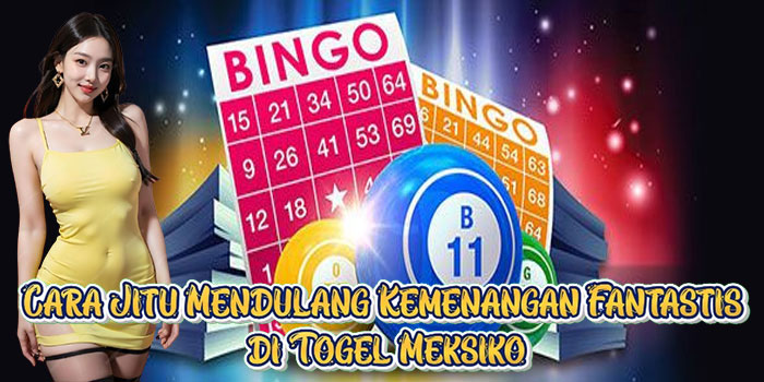 Cara Jitu Mendulang Kemenangan Fantastis di Togel Meksiko