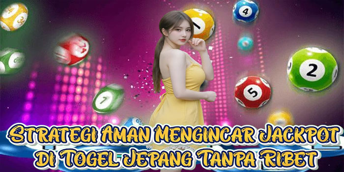 Strategi Aman Mengincar Jackpot di Togel Jepang Tanpa Ribet
