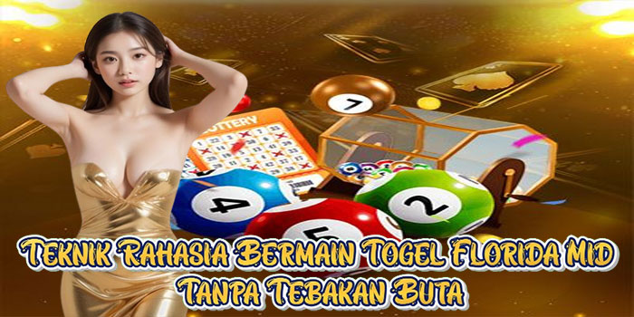 Teknik Rahasia Bermain Togel Florida Mid Tanpa Tebakan Buta