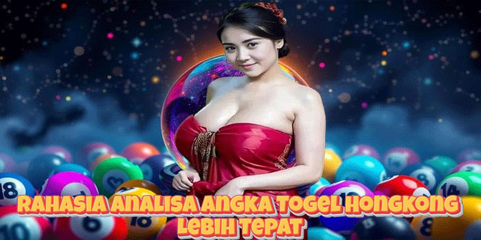Rahasia Analisa Angka Togel Hongkong Lebih Tepat
