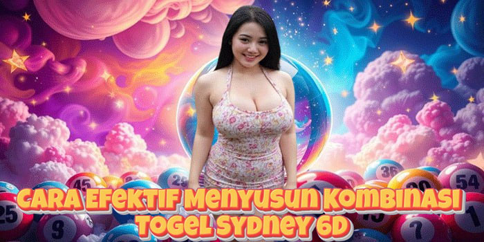 Cara Efektif Menyusun Kombinasi Togel Sydney 6D